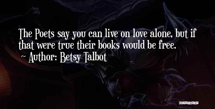 Betsy Talbot Quotes: The Poets Say You Can Live On Love Alone, But If That Were True Their Books Would Be Free.