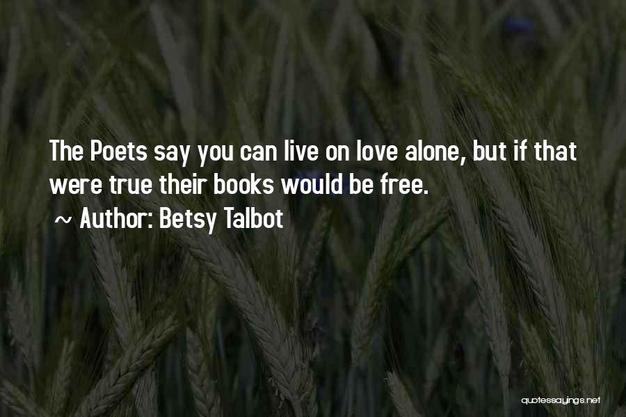 Betsy Talbot Quotes: The Poets Say You Can Live On Love Alone, But If That Were True Their Books Would Be Free.