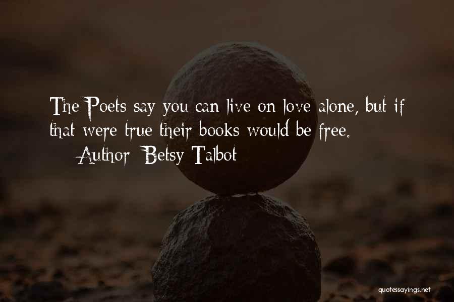 Betsy Talbot Quotes: The Poets Say You Can Live On Love Alone, But If That Were True Their Books Would Be Free.