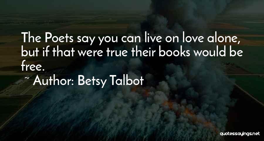 Betsy Talbot Quotes: The Poets Say You Can Live On Love Alone, But If That Were True Their Books Would Be Free.
