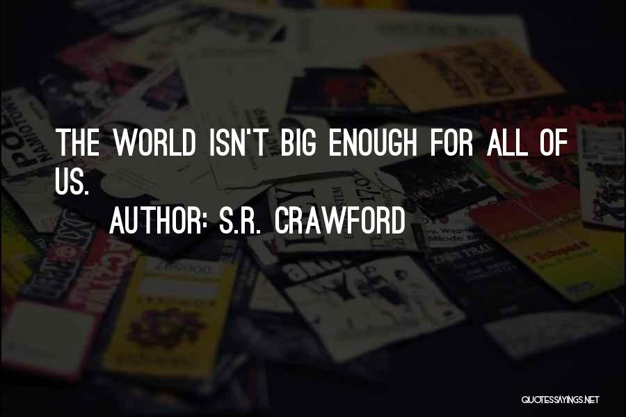 S.R. Crawford Quotes: The World Isn't Big Enough For All Of Us.