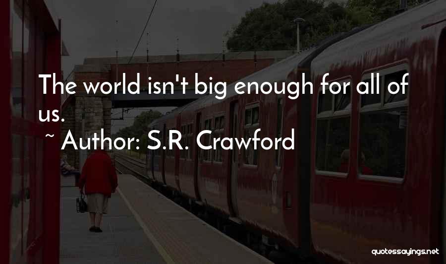 S.R. Crawford Quotes: The World Isn't Big Enough For All Of Us.
