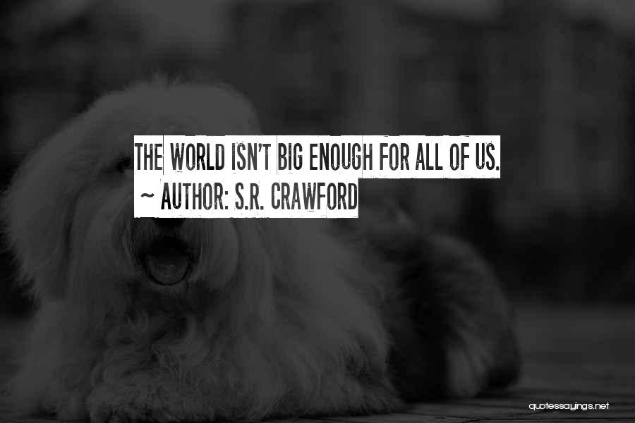 S.R. Crawford Quotes: The World Isn't Big Enough For All Of Us.