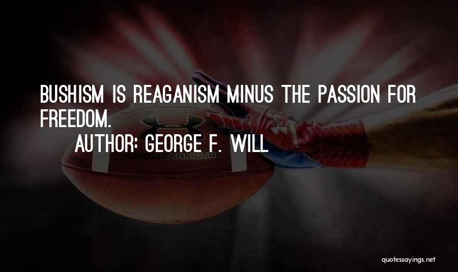 George F. Will Quotes: Bushism Is Reaganism Minus The Passion For Freedom.