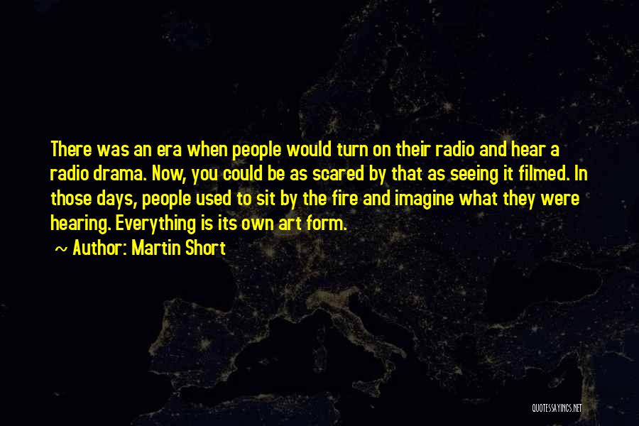 Martin Short Quotes: There Was An Era When People Would Turn On Their Radio And Hear A Radio Drama. Now, You Could Be