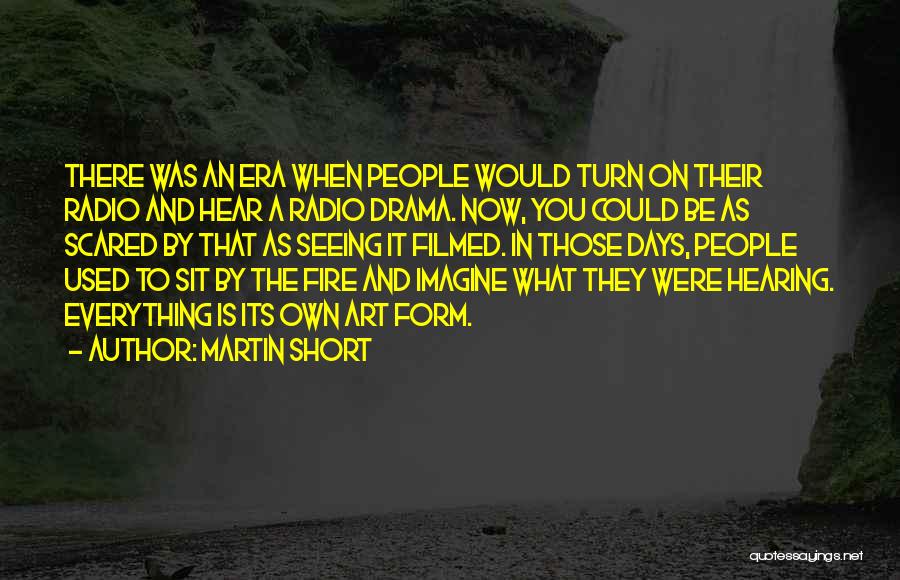 Martin Short Quotes: There Was An Era When People Would Turn On Their Radio And Hear A Radio Drama. Now, You Could Be