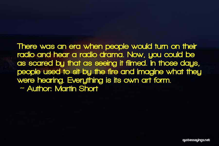 Martin Short Quotes: There Was An Era When People Would Turn On Their Radio And Hear A Radio Drama. Now, You Could Be