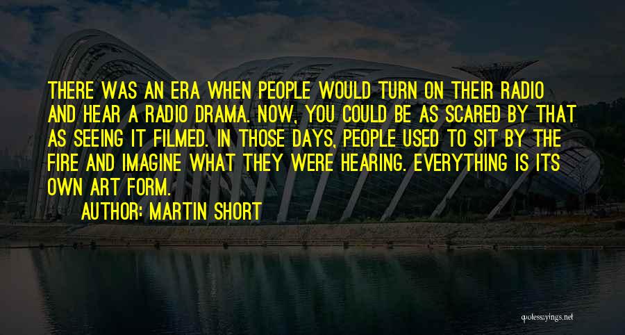 Martin Short Quotes: There Was An Era When People Would Turn On Their Radio And Hear A Radio Drama. Now, You Could Be