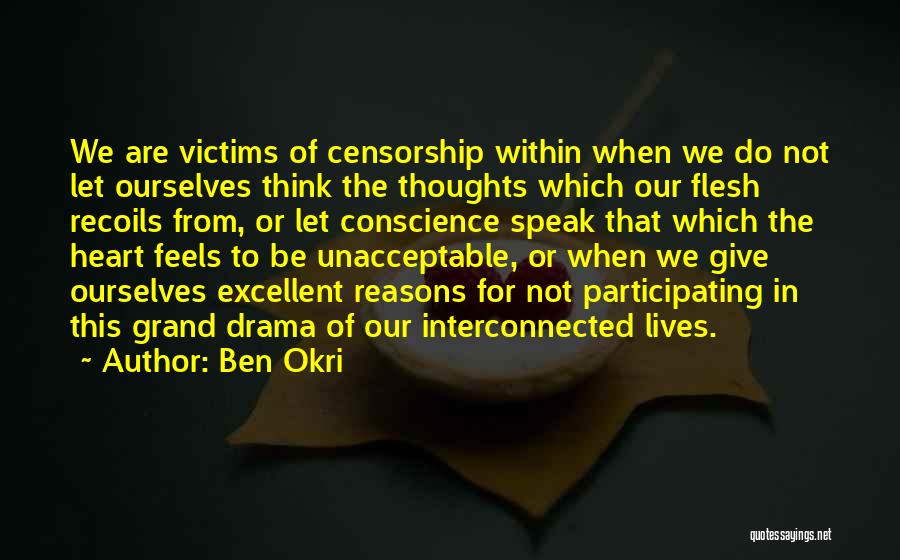 Ben Okri Quotes: We Are Victims Of Censorship Within When We Do Not Let Ourselves Think The Thoughts Which Our Flesh Recoils From,