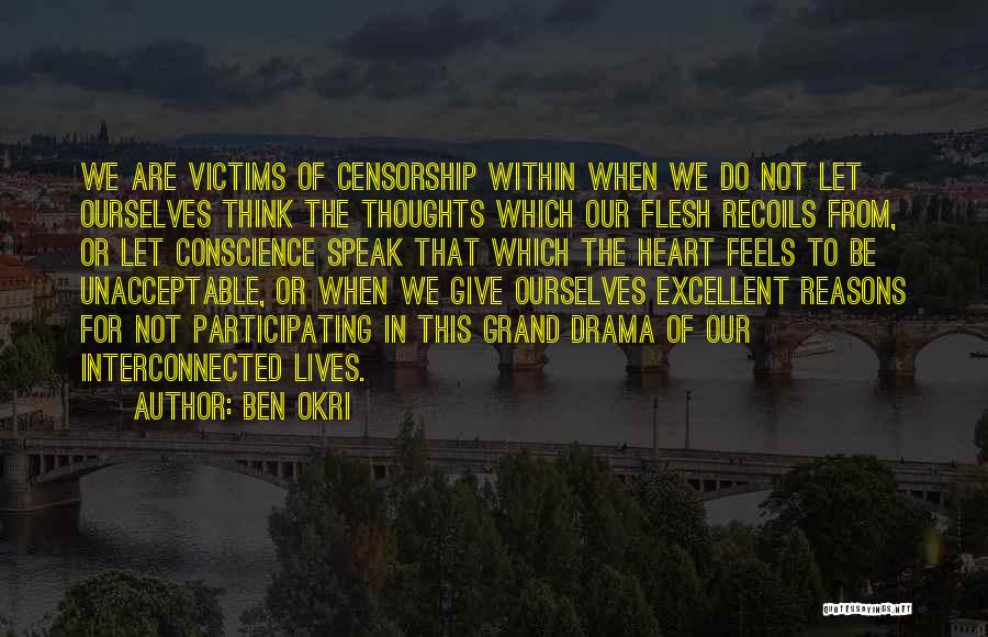 Ben Okri Quotes: We Are Victims Of Censorship Within When We Do Not Let Ourselves Think The Thoughts Which Our Flesh Recoils From,