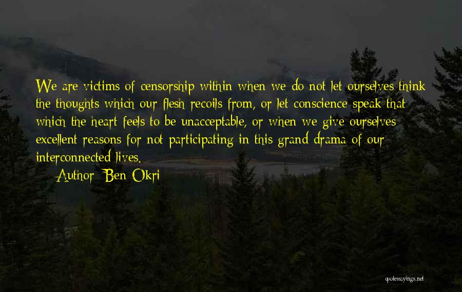 Ben Okri Quotes: We Are Victims Of Censorship Within When We Do Not Let Ourselves Think The Thoughts Which Our Flesh Recoils From,