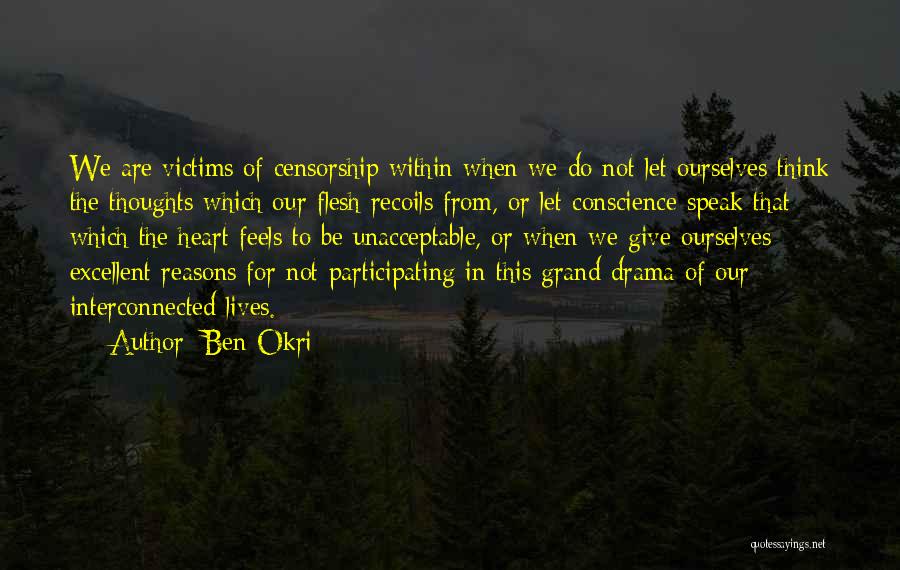 Ben Okri Quotes: We Are Victims Of Censorship Within When We Do Not Let Ourselves Think The Thoughts Which Our Flesh Recoils From,