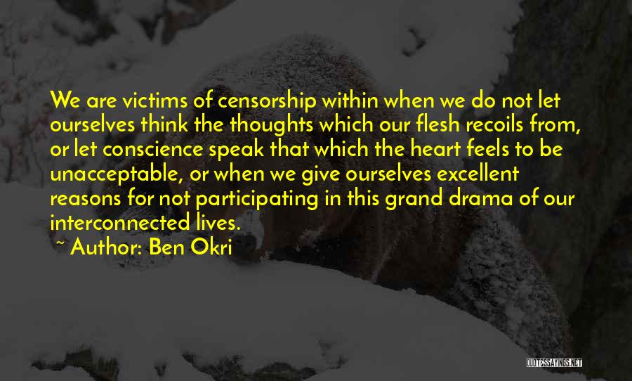 Ben Okri Quotes: We Are Victims Of Censorship Within When We Do Not Let Ourselves Think The Thoughts Which Our Flesh Recoils From,