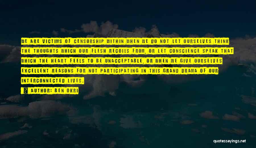 Ben Okri Quotes: We Are Victims Of Censorship Within When We Do Not Let Ourselves Think The Thoughts Which Our Flesh Recoils From,