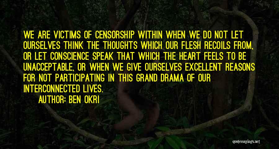 Ben Okri Quotes: We Are Victims Of Censorship Within When We Do Not Let Ourselves Think The Thoughts Which Our Flesh Recoils From,