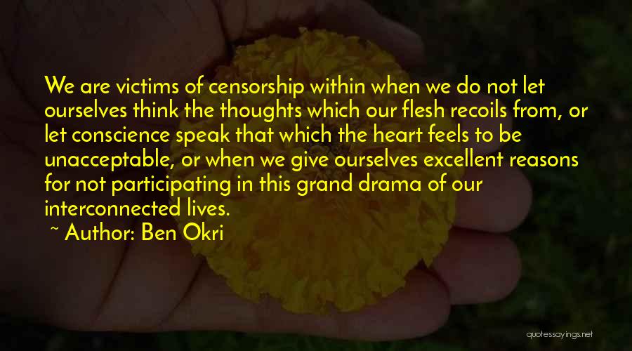 Ben Okri Quotes: We Are Victims Of Censorship Within When We Do Not Let Ourselves Think The Thoughts Which Our Flesh Recoils From,