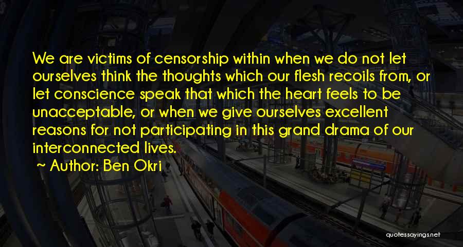 Ben Okri Quotes: We Are Victims Of Censorship Within When We Do Not Let Ourselves Think The Thoughts Which Our Flesh Recoils From,