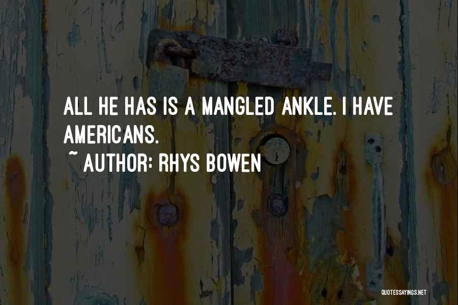 Rhys Bowen Quotes: All He Has Is A Mangled Ankle. I Have Americans.