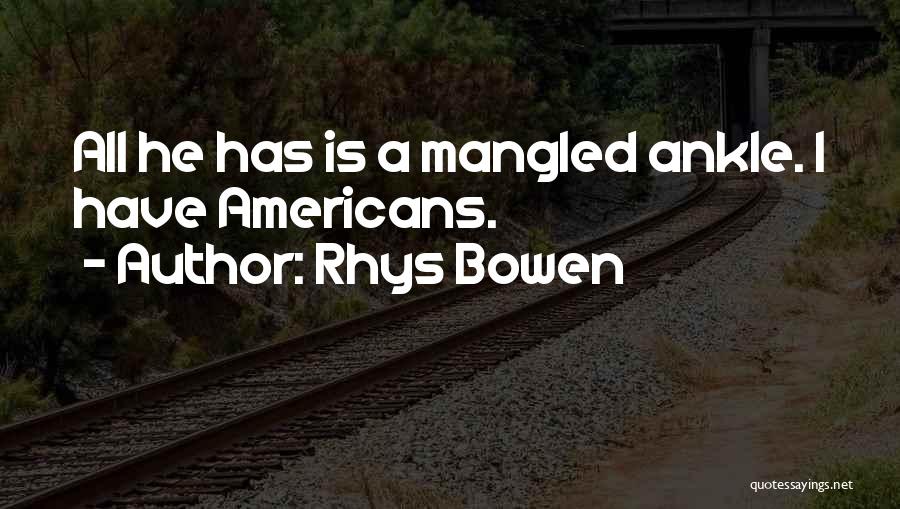 Rhys Bowen Quotes: All He Has Is A Mangled Ankle. I Have Americans.