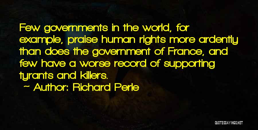 Richard Perle Quotes: Few Governments In The World, For Example, Praise Human Rights More Ardently Than Does The Government Of France, And Few
