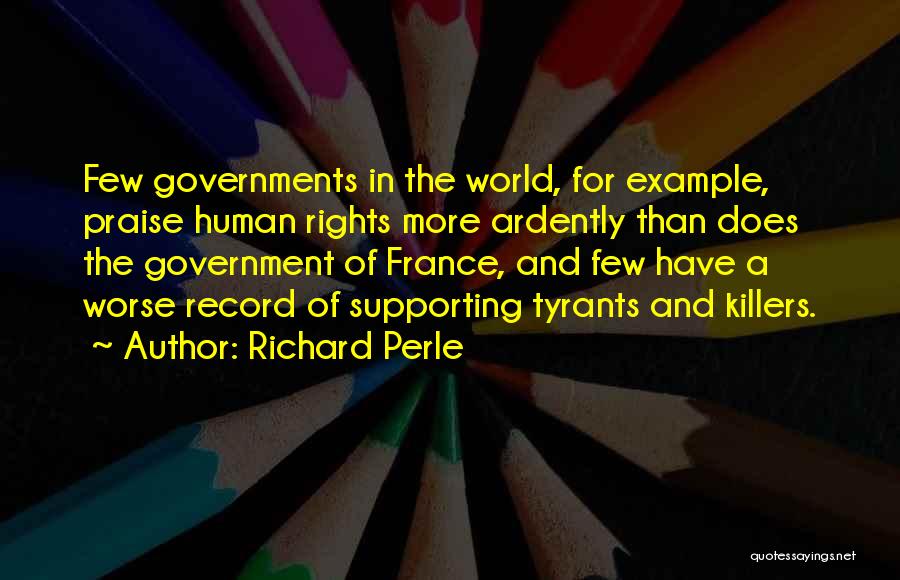 Richard Perle Quotes: Few Governments In The World, For Example, Praise Human Rights More Ardently Than Does The Government Of France, And Few