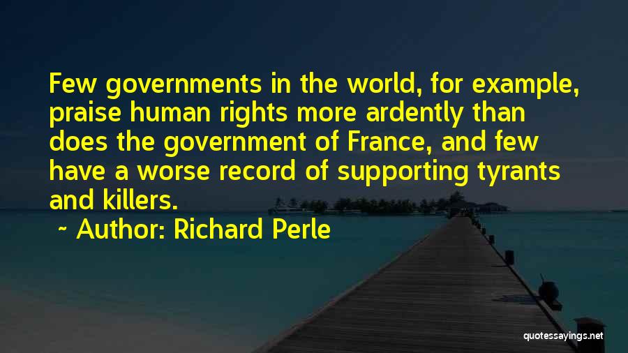 Richard Perle Quotes: Few Governments In The World, For Example, Praise Human Rights More Ardently Than Does The Government Of France, And Few