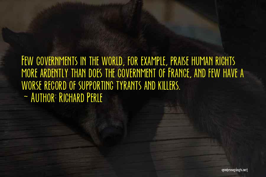 Richard Perle Quotes: Few Governments In The World, For Example, Praise Human Rights More Ardently Than Does The Government Of France, And Few