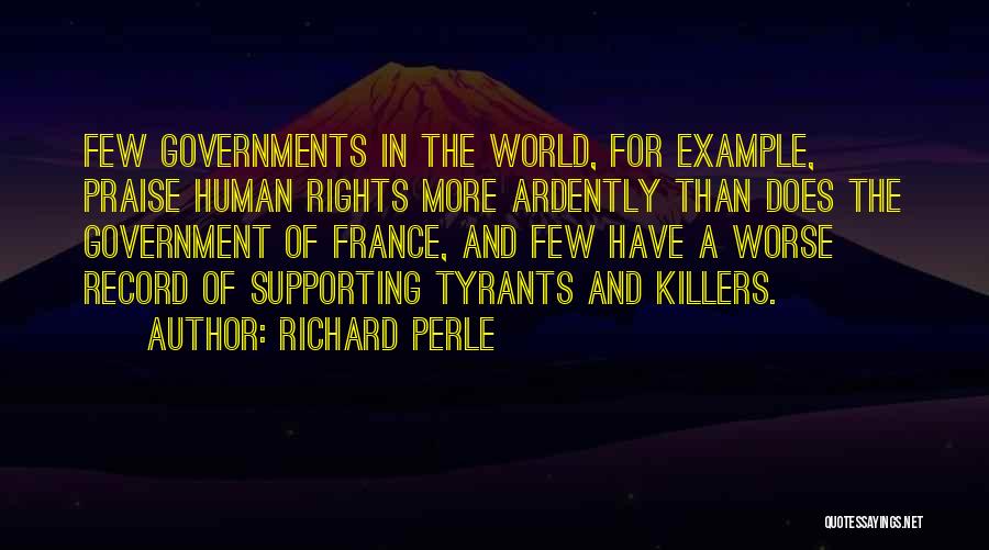 Richard Perle Quotes: Few Governments In The World, For Example, Praise Human Rights More Ardently Than Does The Government Of France, And Few