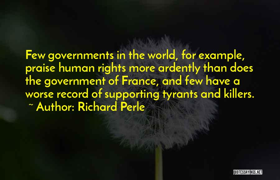 Richard Perle Quotes: Few Governments In The World, For Example, Praise Human Rights More Ardently Than Does The Government Of France, And Few