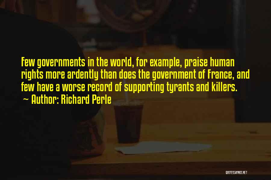 Richard Perle Quotes: Few Governments In The World, For Example, Praise Human Rights More Ardently Than Does The Government Of France, And Few