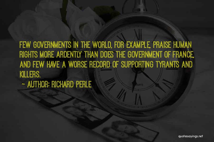 Richard Perle Quotes: Few Governments In The World, For Example, Praise Human Rights More Ardently Than Does The Government Of France, And Few