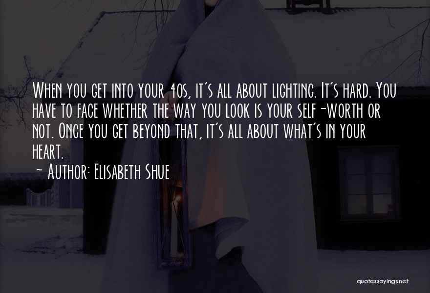 Elisabeth Shue Quotes: When You Get Into Your 40s, It's All About Lighting. It's Hard. You Have To Face Whether The Way You