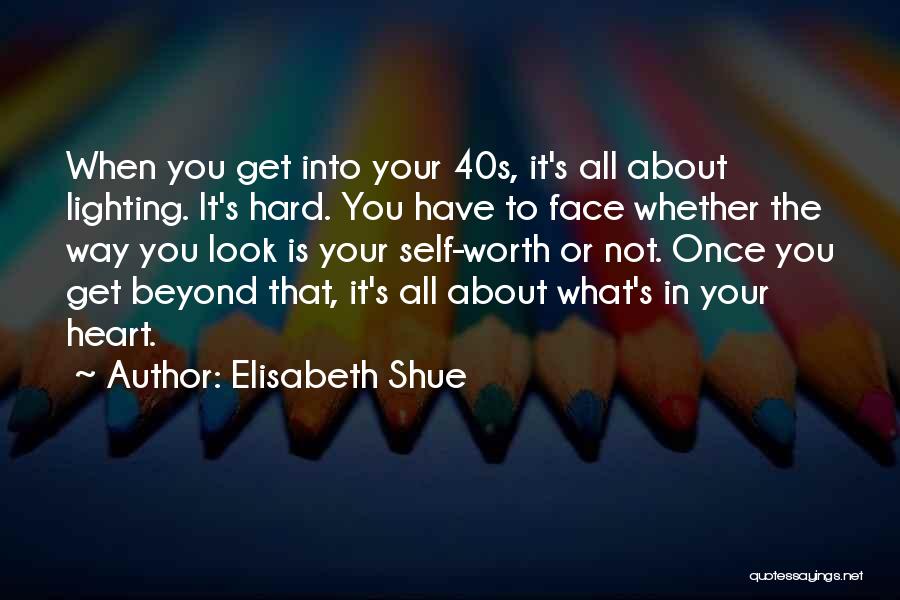 Elisabeth Shue Quotes: When You Get Into Your 40s, It's All About Lighting. It's Hard. You Have To Face Whether The Way You