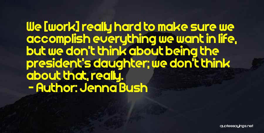 Jenna Bush Quotes: We [work] Really Hard To Make Sure We Accomplish Everything We Want In Life, But We Don't Think About Being