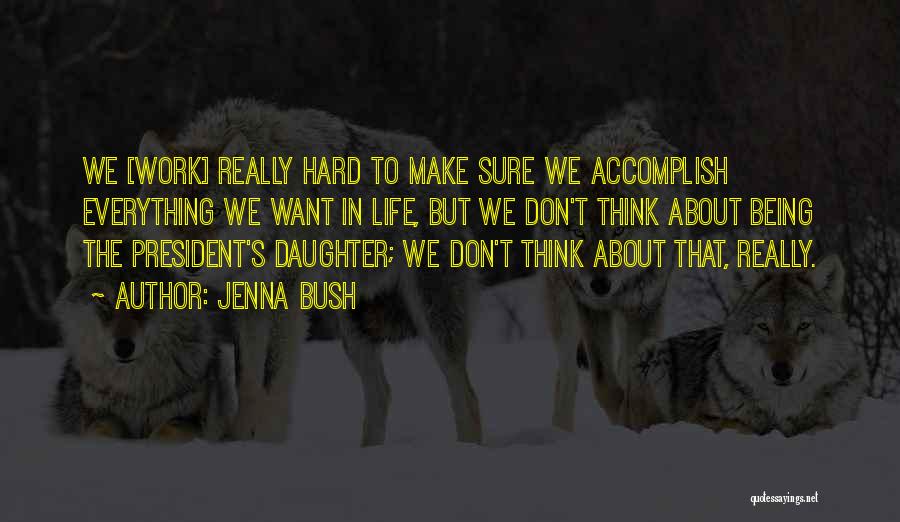 Jenna Bush Quotes: We [work] Really Hard To Make Sure We Accomplish Everything We Want In Life, But We Don't Think About Being