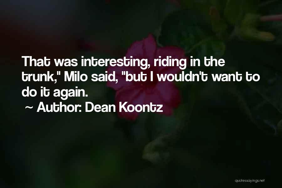 Dean Koontz Quotes: That Was Interesting, Riding In The Trunk, Milo Said, But I Wouldn't Want To Do It Again.