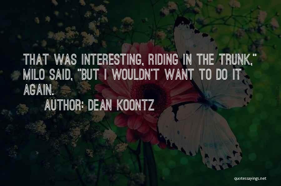Dean Koontz Quotes: That Was Interesting, Riding In The Trunk, Milo Said, But I Wouldn't Want To Do It Again.