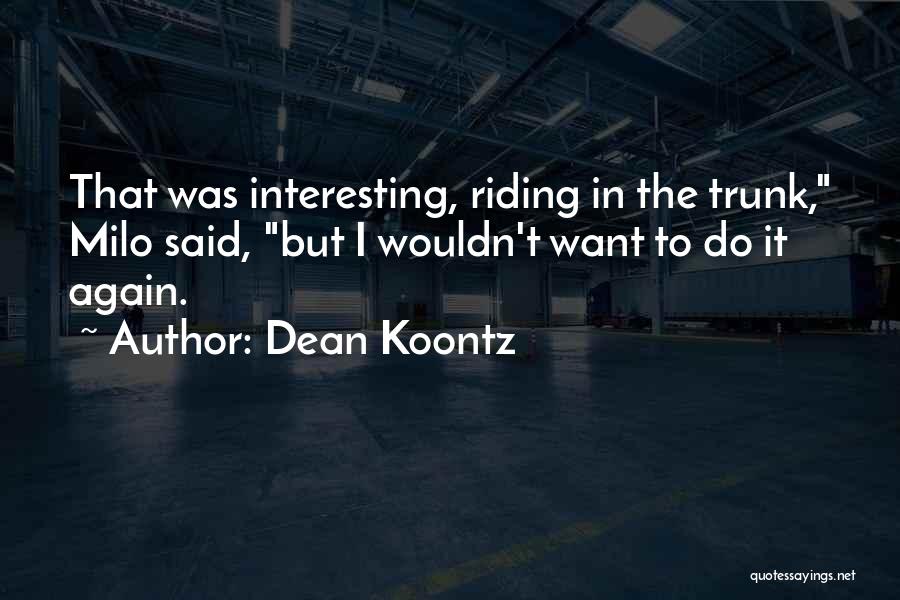 Dean Koontz Quotes: That Was Interesting, Riding In The Trunk, Milo Said, But I Wouldn't Want To Do It Again.