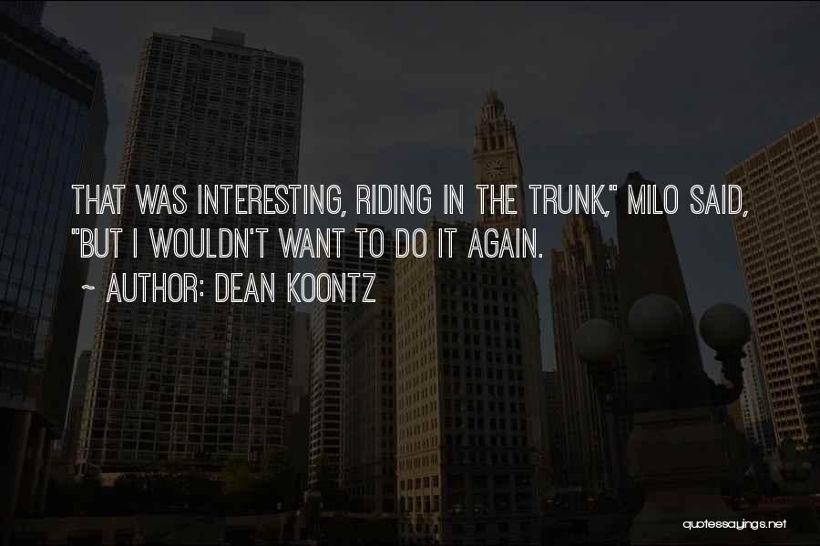 Dean Koontz Quotes: That Was Interesting, Riding In The Trunk, Milo Said, But I Wouldn't Want To Do It Again.
