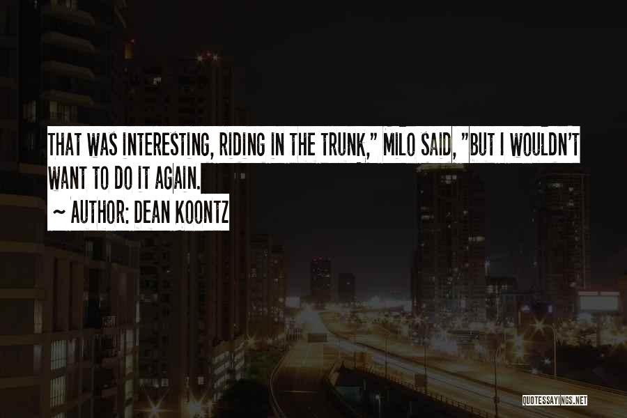 Dean Koontz Quotes: That Was Interesting, Riding In The Trunk, Milo Said, But I Wouldn't Want To Do It Again.