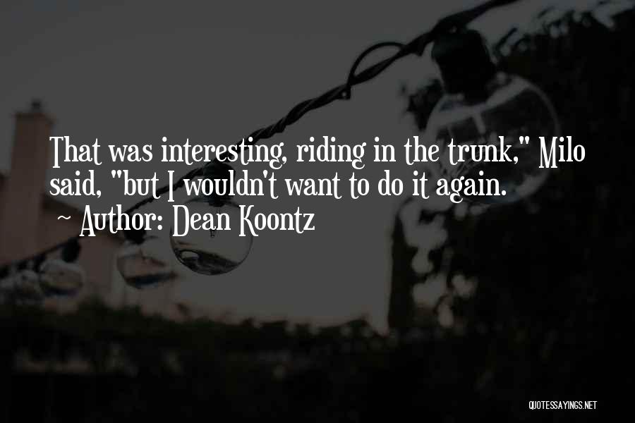Dean Koontz Quotes: That Was Interesting, Riding In The Trunk, Milo Said, But I Wouldn't Want To Do It Again.