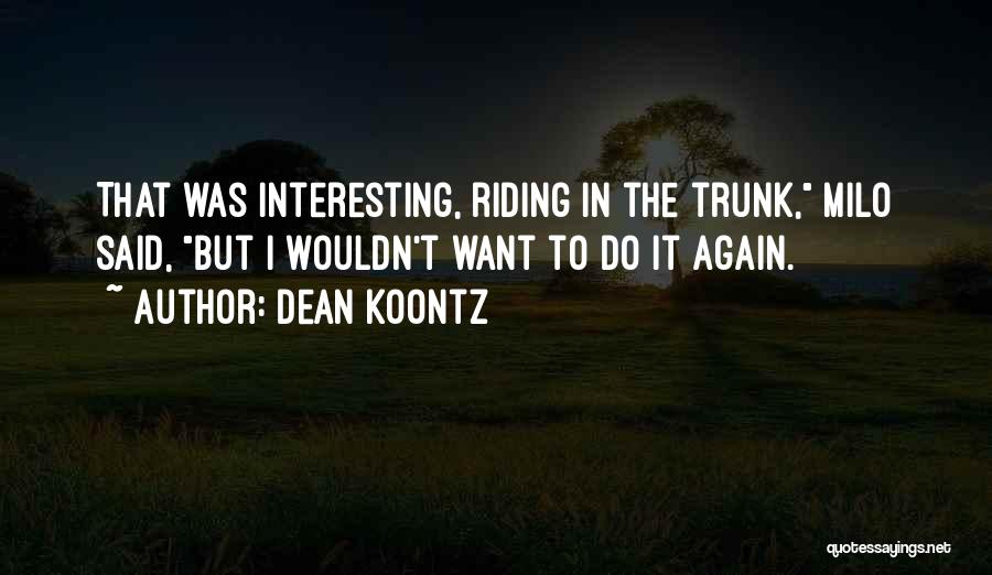Dean Koontz Quotes: That Was Interesting, Riding In The Trunk, Milo Said, But I Wouldn't Want To Do It Again.