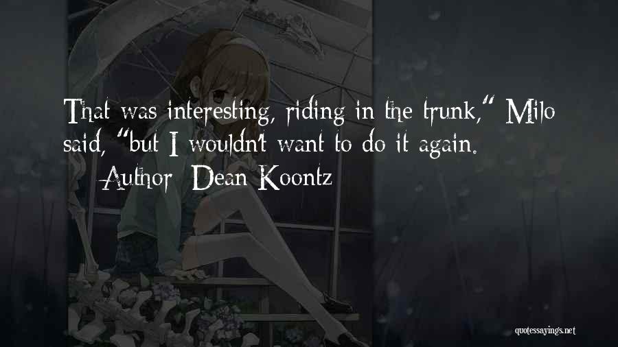 Dean Koontz Quotes: That Was Interesting, Riding In The Trunk, Milo Said, But I Wouldn't Want To Do It Again.