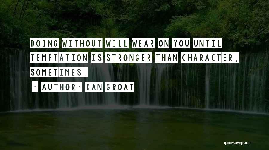 Dan Groat Quotes: Doing Without Will Wear On You Until Temptation Is Stronger Than Character, Sometimes.
