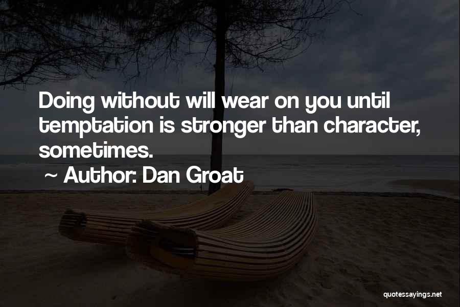 Dan Groat Quotes: Doing Without Will Wear On You Until Temptation Is Stronger Than Character, Sometimes.