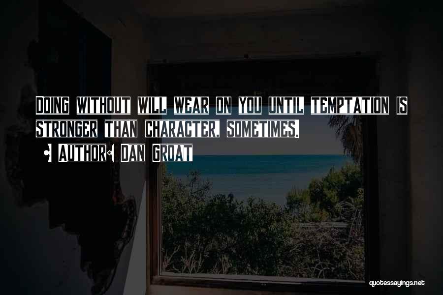 Dan Groat Quotes: Doing Without Will Wear On You Until Temptation Is Stronger Than Character, Sometimes.