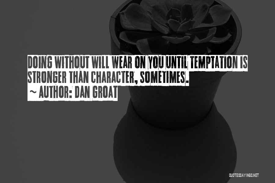 Dan Groat Quotes: Doing Without Will Wear On You Until Temptation Is Stronger Than Character, Sometimes.