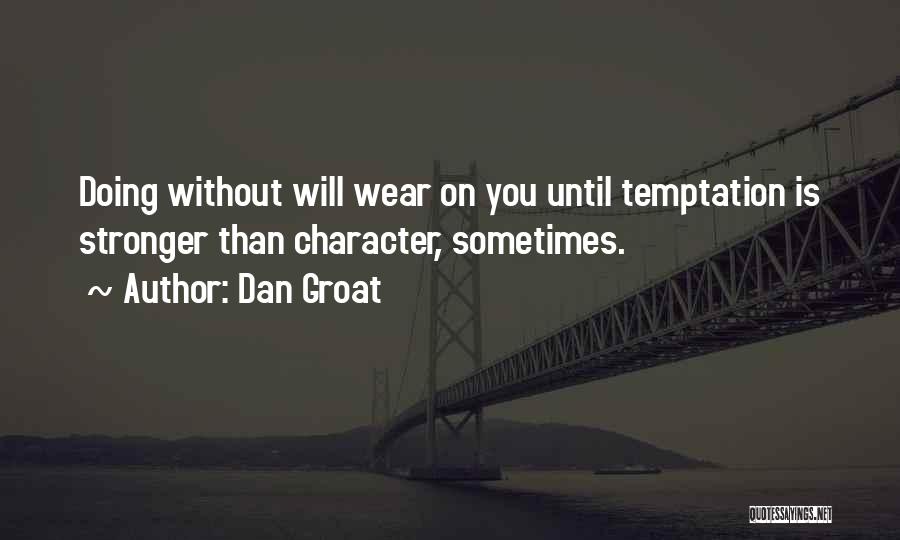 Dan Groat Quotes: Doing Without Will Wear On You Until Temptation Is Stronger Than Character, Sometimes.