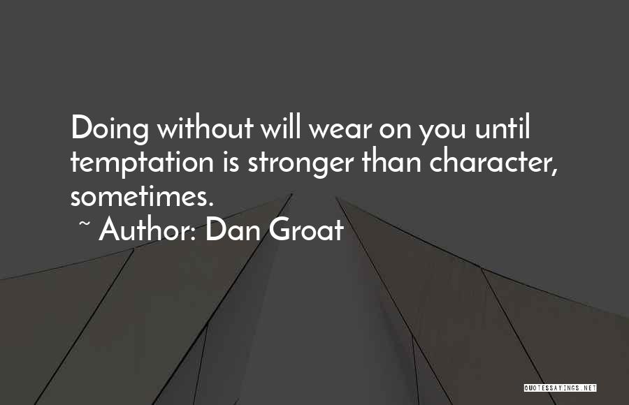 Dan Groat Quotes: Doing Without Will Wear On You Until Temptation Is Stronger Than Character, Sometimes.