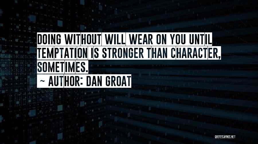Dan Groat Quotes: Doing Without Will Wear On You Until Temptation Is Stronger Than Character, Sometimes.